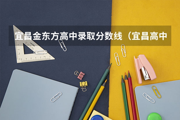 宜昌金东方高中录取分数线（宜昌高中分数线2023年）