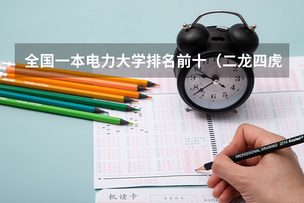 全国一本电力大学排名前十（二龙四虎录取分数线）