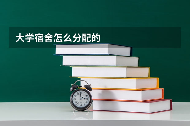 大学宿舍怎么分配的