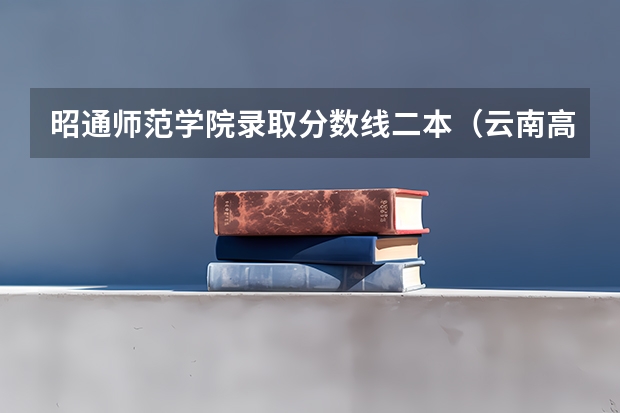 昭通师范学院录取分数线二本（云南高考分数线2023年）