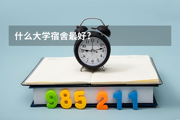 什么大学宿舍最好?