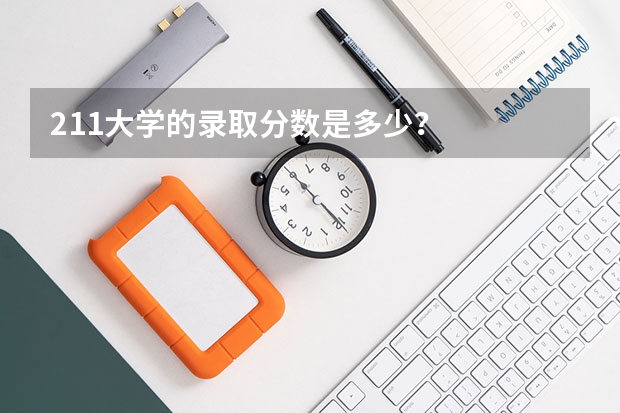 211大学的录取分数是多少？