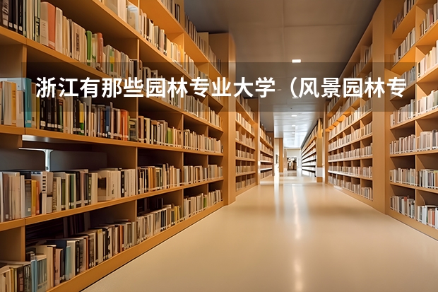 浙江有那些园林专业大学（风景园林专业排名）