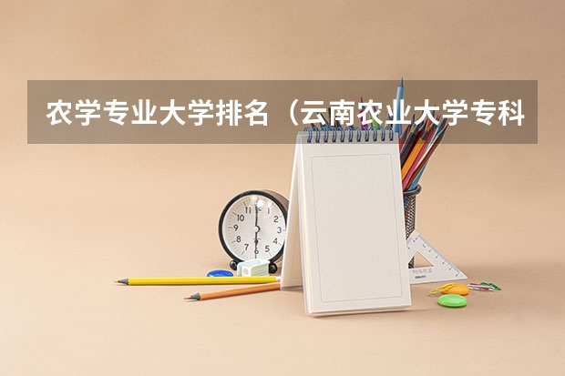 农学专业大学排名（云南农业大学专科录取分数线）