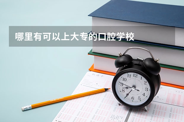 哪里有可以上大专的口腔学校