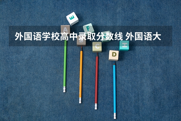 外国语学校高中录取分数线 外国语大学分数线