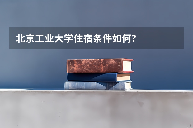 北京工业大学住宿条件如何？