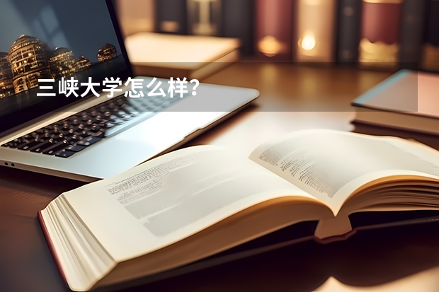 三峡大学怎么样？