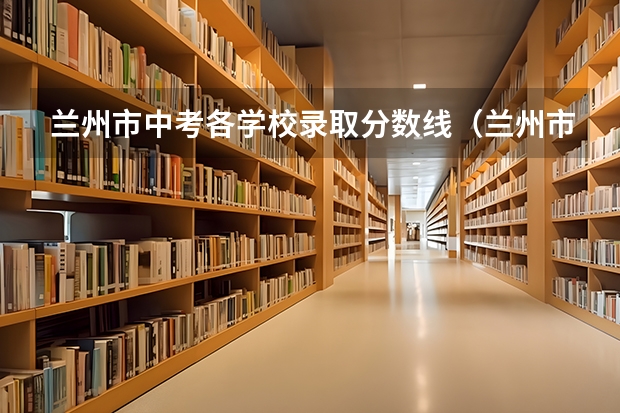 兰州市中考各学校录取分数线（兰州市初中排名一览表）