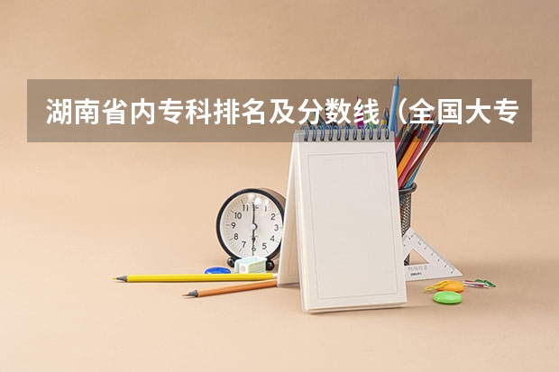 湖南省内专科排名及分数线（全国大专学校排名及分数线）