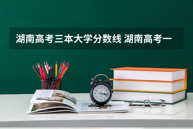 湖南高考三本大学分数线 湖南高考一本二本三本分数线