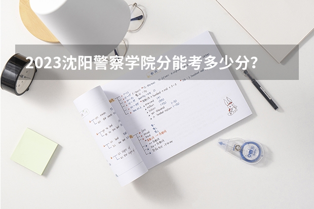 2023沈阳警察学院分能考多少分？