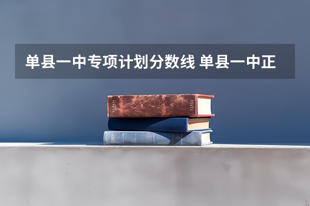 单县一中专项计划分数线 单县一中正榜录取线