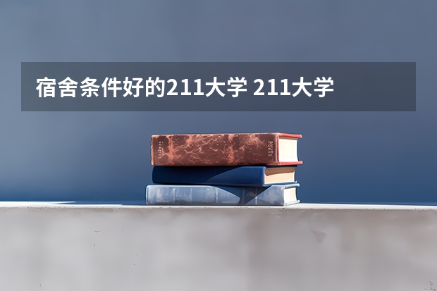 宿舍条件好的211大学 211大学宿舍条件一览表