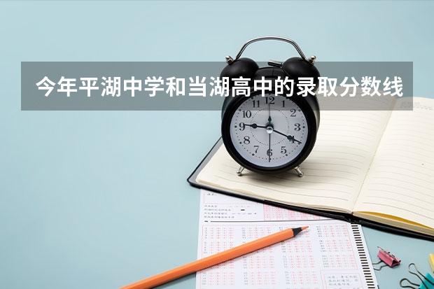 今年平湖中学和当湖高中的录取分数线是多少？
