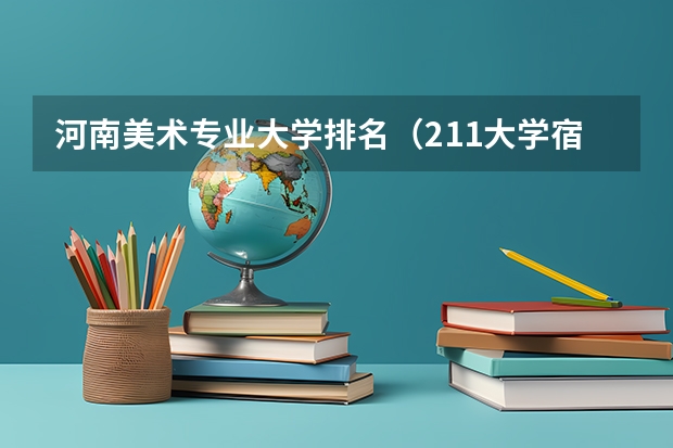 河南美术专业大学排名（211大学宿舍条件一览表）