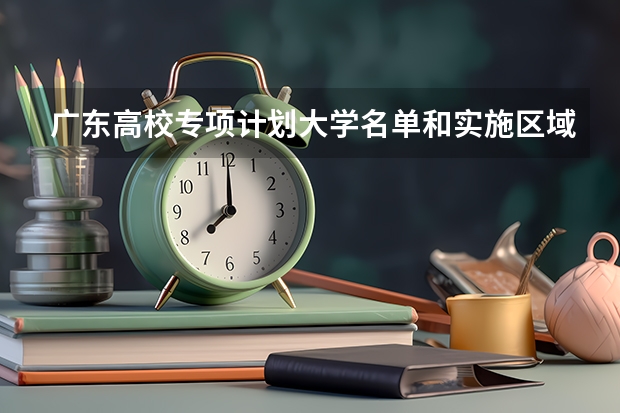 广东高校专项计划大学名单和实施区域(附录取分数线)（广东省特殊类型招生录取控制线）