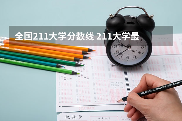 全国211大学分数线 211大学最新排名录取分数线
