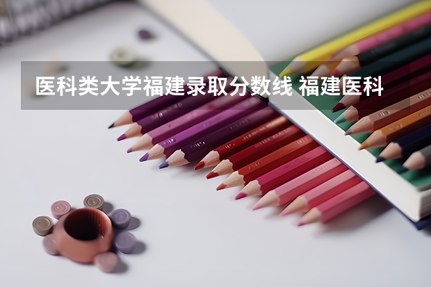 医科类大学福建录取分数线 福建医科大学分数线