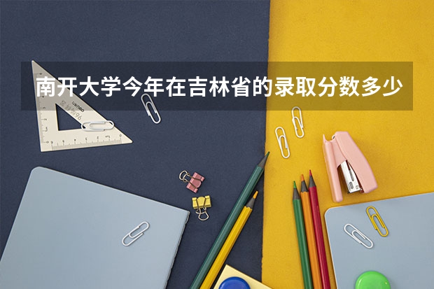 南开大学今年在吉林省的录取分数多少?