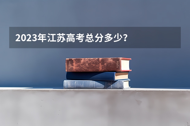 2023年江苏高考总分多少？