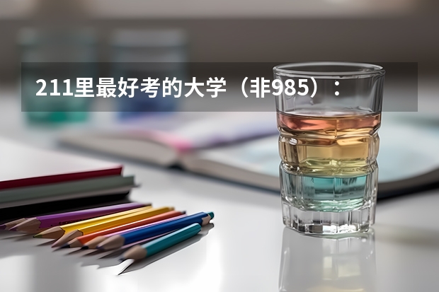 211里最好考的大学（非985）：最容易捡漏的211大学有哪些？
