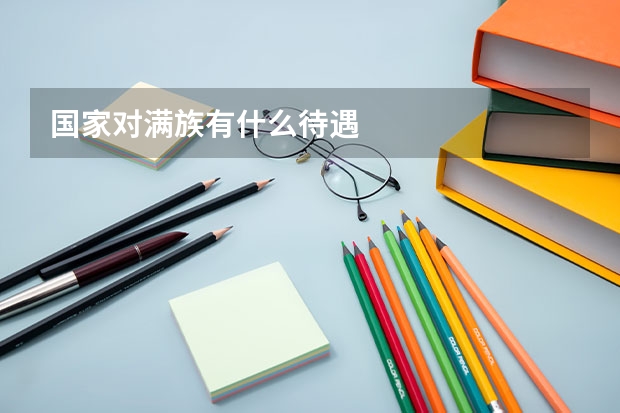 国家对满族有什么待遇