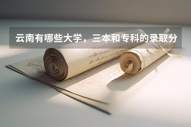 云南有哪些大学，三本和专科的录取分数线都是多少了？