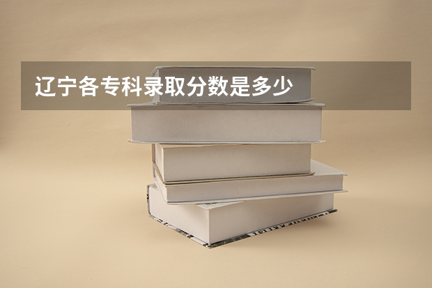 辽宁各专科录取分数是多少