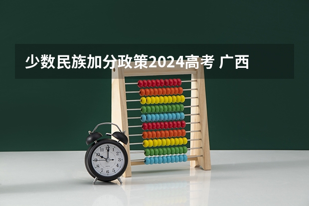 少数民族加分政策2024高考 广西高考加分政策2024