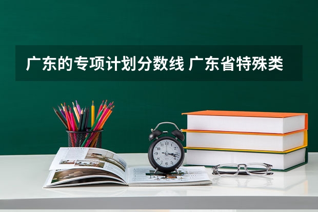 广东的专项计划分数线 广东省特殊类型招生录取控制线