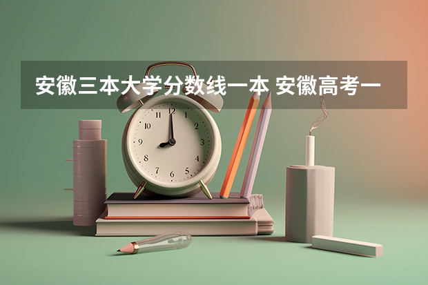 安徽三本大学分数线一本 安徽高考一本分数线