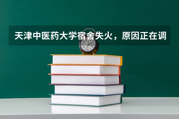 天津中医药大学宿舍失火，原因正在调查，你在宿舍使用电器吗？学校允许吗？