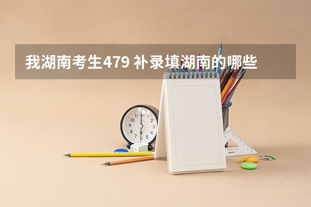 我湖南考生479 补录填湖南的哪些学校有把握`湘难学院可以`急求``~？ 谢谢