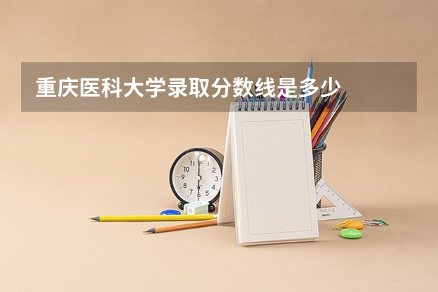 重庆医科大学录取分数线是多少