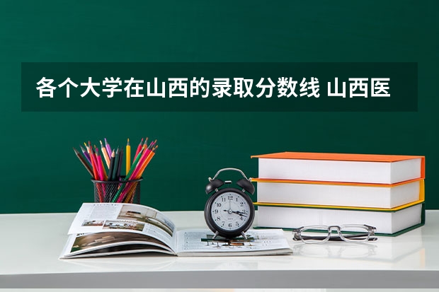 各个大学在山西的录取分数线 山西医科大晋祠医学院三本分数线