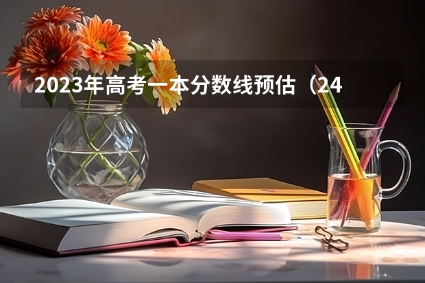 2023年高考一本分数线预估（24年高考分数线预测）