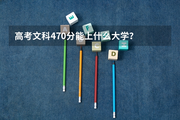 高考文科470分能上什么大学？