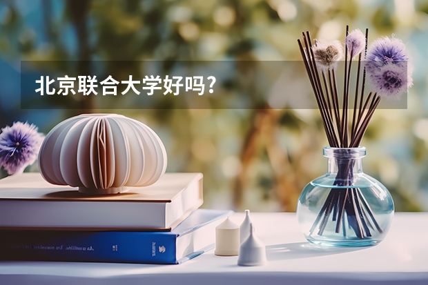 北京联合大学好吗?