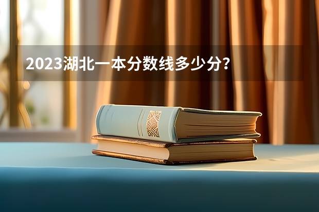 2023湖北一本分数线多少分？