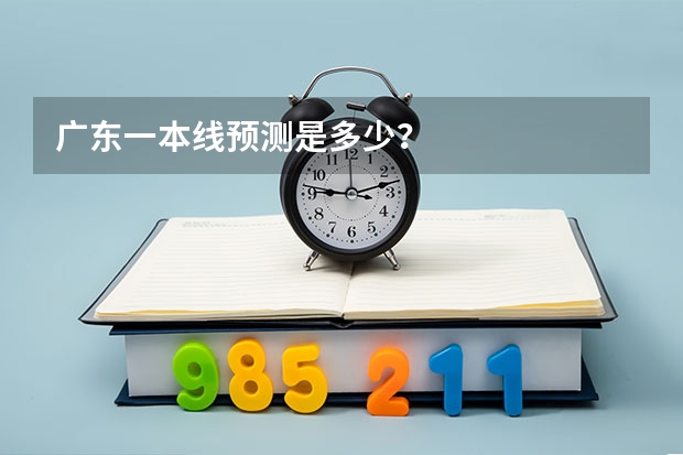 广东一本线预测是多少？