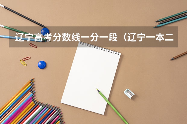 辽宁高考分数线一分一段（辽宁一本二本分数线2023）