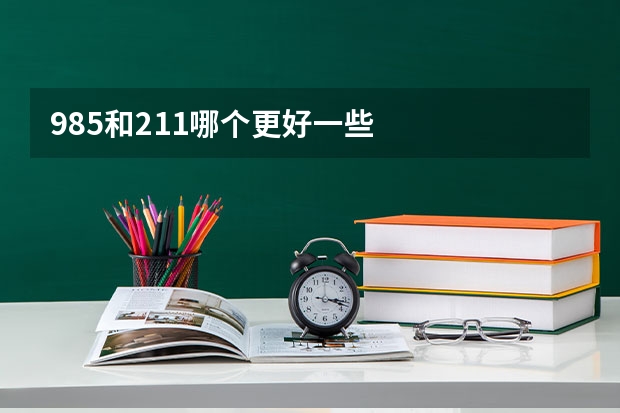 985和211哪个更好一些