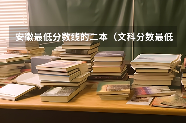 安徽最低分数线的二本（文科分数最低的公办二本大学）