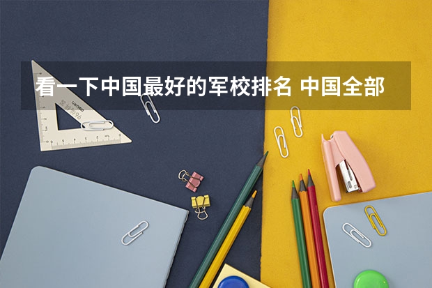 看一下中国最好的军校排名 中国全部的军校排名及分数线