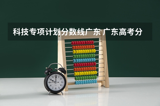 科技专项计划分数线广东 广东高考分数线出炉
