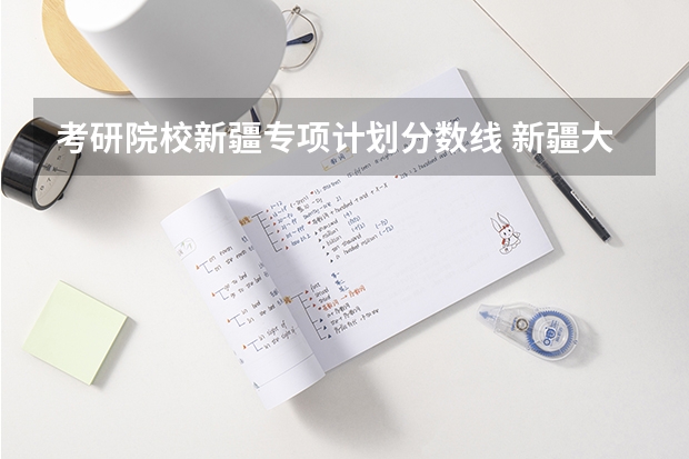 考研院校新疆专项计划分数线 新疆大学mba分数线