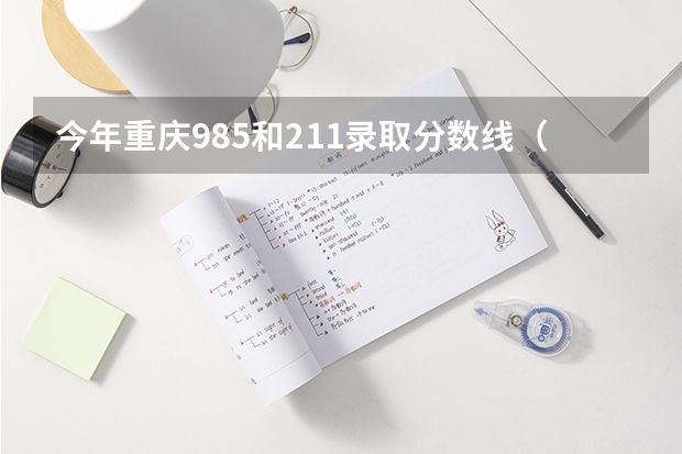 今年重庆985和211录取分数线（985和211最低分数线）