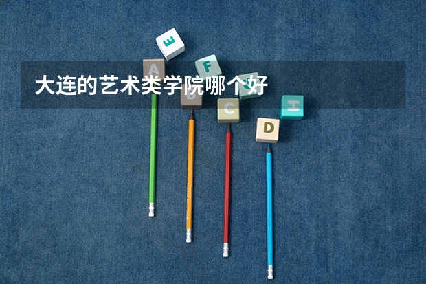 大连的艺术类学院哪个好