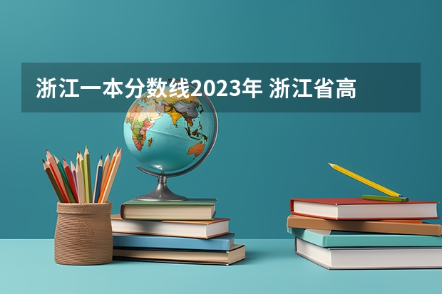 浙江一本分数线2023年 浙江省高考分数线2023一本,二本,专科分数线